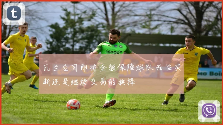 瓦兰合同即将全额保障球队面临买断还是继续交易的抉择