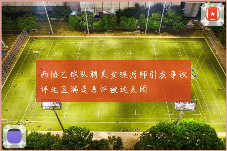西协乙球队聘美女理疗师引发争议评论区满是恶评被迫关闭